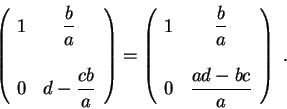 \begin{displaymath}\left(\begin{array}{lc}
1 &\displaystyle \frac{b}{a} \\
&\\...
...\\
0 & \displaystyle \frac{ad - bc}{a}
\end{array} \right)\;.\end{displaymath}