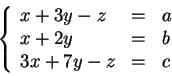 \begin{displaymath}\left\{\begin{array}{lcl}
x + 3y - z &=& a \\
x + 2y &=& b \\
3x + 7y - z &=& c \\
\end{array} \right.\end{displaymath}