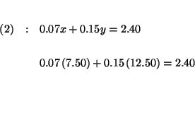 \begin{eqnarray*}

&& \\

(2) &:&0.07x+0.15y=2.40 \\

&& \\

&&0.07\left( 7.50\right) +0.15\left( 12.50\right) =2.40 \\

&& \\

&& \\

&&

\end{eqnarray*}