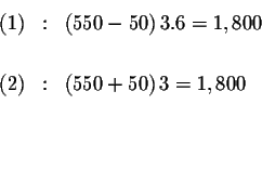 \begin{eqnarray*}(1) &:&\left( 550-50\right) 3.6=1,800 \\

&& \\

(2) &:&\left( 550+50\right) 3=1,800 \\

&& \\

&& \\

&&

\end{eqnarray*}