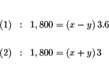 \begin{eqnarray*}&& \\

(1) &:&1,800=\left( x-y\right) 3.6 \\

&& \\

(2) &:&1,800=\left( x+y\right) 3 \\

&& \\

&&

\end{eqnarray*}