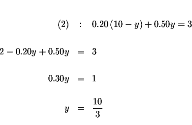 \begin{eqnarray*}&& \\
(2) &:&0.20\left( 10-y\right) +0.50y=3 \\
&& \\
2-0...
... \\
&& \\
0.30y &=&1 \\
&& \\
y &=&\frac{10}{3} \\
&&
\end{eqnarray*}