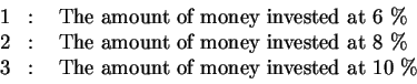 \begin{eqnarray*}&& \\
1 &:&\text{ The amount of money invested at 6\%} \\
2...
... \\
3 &:&\text{ The amount of money invested at 10\%} \\
&&
\end{eqnarray*}