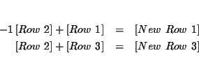 \begin{eqnarray*}&& \\
-1\left[ Row\ 2\right] +\left[ Row\ 1\right] &=&\left[ ...
...ght] +\left[ Row\ 3\right] &=&\left[ New\ Row\ 3\right] \\
&&
\end{eqnarray*}