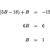 \begin{eqnarray*}&& \\
\left( 5B-18\right) +B &=&-12 \\
&& \\
6B &=&6 \\
&& \\
B &=&1 \\
&& \\
&&
\end{eqnarray*}