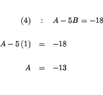 \begin{eqnarray*}&& \\
(4) &:&A-5B=-18 \\
&& \\
A-5\left( 1\right) &=&-18 \\
&& \\
A &=&-13 \\
&& \\
&&
\end{eqnarray*}