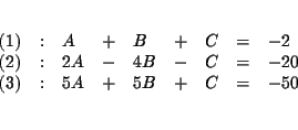\begin{eqnarray*}&& \\
&&
\begin{array}{lllllllll}
(1) & : & A & + & B & + &...
...: & 5A & + & 5B & + & C & = & -50
\end{array}
\\
&& \\
&&
\end{eqnarray*}