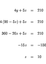 \begin{eqnarray*}&& \\
4y+5z &=&210 \\
&& \\
4\left( 90-5z\right) +5z &=&2...
...z &=&210 \\
&& \\
-15z &=&-150 \\
&& \\
z &=&10 \\
&&
\end{eqnarray*}