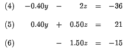 $
\begin{array}{r}
(4) \\
\\
(5) \\
\\
(6)
\end{array}
\
\begin{arr...
...40y & + & 0.50z & = & 21 \\
& & & & \\
& - & 1.50z & = & -15
\end{array}
$