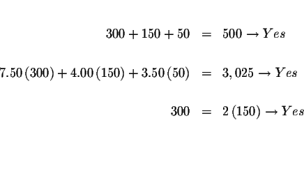 \begin{eqnarray*}&& \\
300+150+50 &=&500\rightarrow Yes \\
&& \\
7.50\left...
...eft( 150\right) \rightarrow Yes \\
&& \\
&& \\
&& \\
&&
\end{eqnarray*}