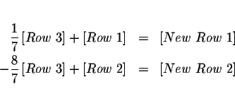 \begin{eqnarray*}&& \\
\frac{1}{7}\left[ Row\ 3\right] +\left[ Row\ 1\right] &...
...ht] +\left[ Row\ 2\right] &=&\left[ New\ Row\
2\right] \\
&&
\end{eqnarray*}