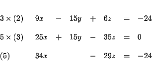 \begin{eqnarray*}&& \\
&&
\begin{array}{l}
3\times (2) \\
\\
5\times (3)...
...
34x & & & - & 29z & = & -24
\end{array}
\end{array}
\\
&&
\end{eqnarray*}