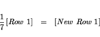 \begin{eqnarray*}&& \\
\frac{1}{7}\left[ Row\ 1\right] &=&\left[ New\ Row\ 1\right] \\
&&
\end{eqnarray*}