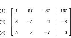 \begin{eqnarray*}&& \\
&&
\begin{array}{r}
(1) \\
\\
(2) \\
\\
(3)
...
...& \\
5 & & 3 & & -7 & \vert & 0
\end{array}
\right] \\
&&
\end{eqnarray*}