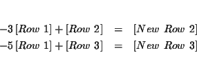 \begin{eqnarray*}&& \\
-3\left[ Row\ 1\right] +\left[ Row\ 2\right] &=&\left[ ...
...ht] +\left[ Row\ 3\right] &=&\left[ New\ Row\ 3\right]
\\
&&
\end{eqnarray*}