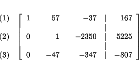 \begin{eqnarray*}&& \\
&&
\begin{array}{r}
(1) \\
\\
(2) \\
\\
(3)
...
...c{34}{7} & \vert & -\dfrac{80}{7}
\end{array}
\right] \\
&&
\end{eqnarray*}