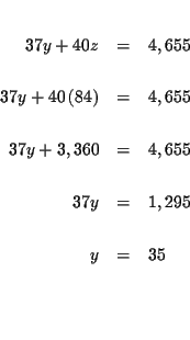 \begin{eqnarray*}&& \\
37y+40z &=&4,655 \\
&& \\
37y+40\left( 84\right) &=...
... \\
37y &=&1,295 \\
&& \\
y &=&35 \\
&& \\
&& \\
&&
\end{eqnarray*}