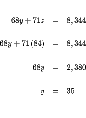 \begin{eqnarray*}&& \\
68y+71z &=&8,344 \\
&& \\
68y+71\left( 84\right) &=...
... \\
&& \\
68y &=&2,380 \\
&& \\
y &=&35 \\
&& \\
&&
\end{eqnarray*}