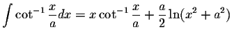 $\displaystyle\int\cot^{-1}\displaystyle \frac{x}{a}dx=x\cot^{-1}\displaystyle \frac{x}{a}+\displaystyle \frac{a}{2}\ln(x^2+a^2)$
