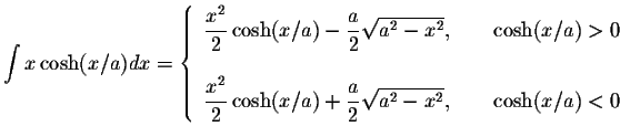 $\displaystyle\int x\cosh(x/a)dx=\left\{ \begin{array}{ll}
\displaystyle \frac{x...
...}{2}\displaystyle \sqrt{a^2-x^2},&\hspace{.2in}\cosh(x/a)<0
\end{array}\right. $