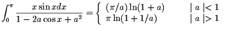 $\displaystyle\int_{0}^{\pi}\displaystyle \frac{x \sin x dx}{1-2a\cos x +a^2}=\l...
...\mid a\mid <1\\
\pi\ln(1+1/a) &\hspace{.3in} \mid a\mid >1
\end{array}\right. $